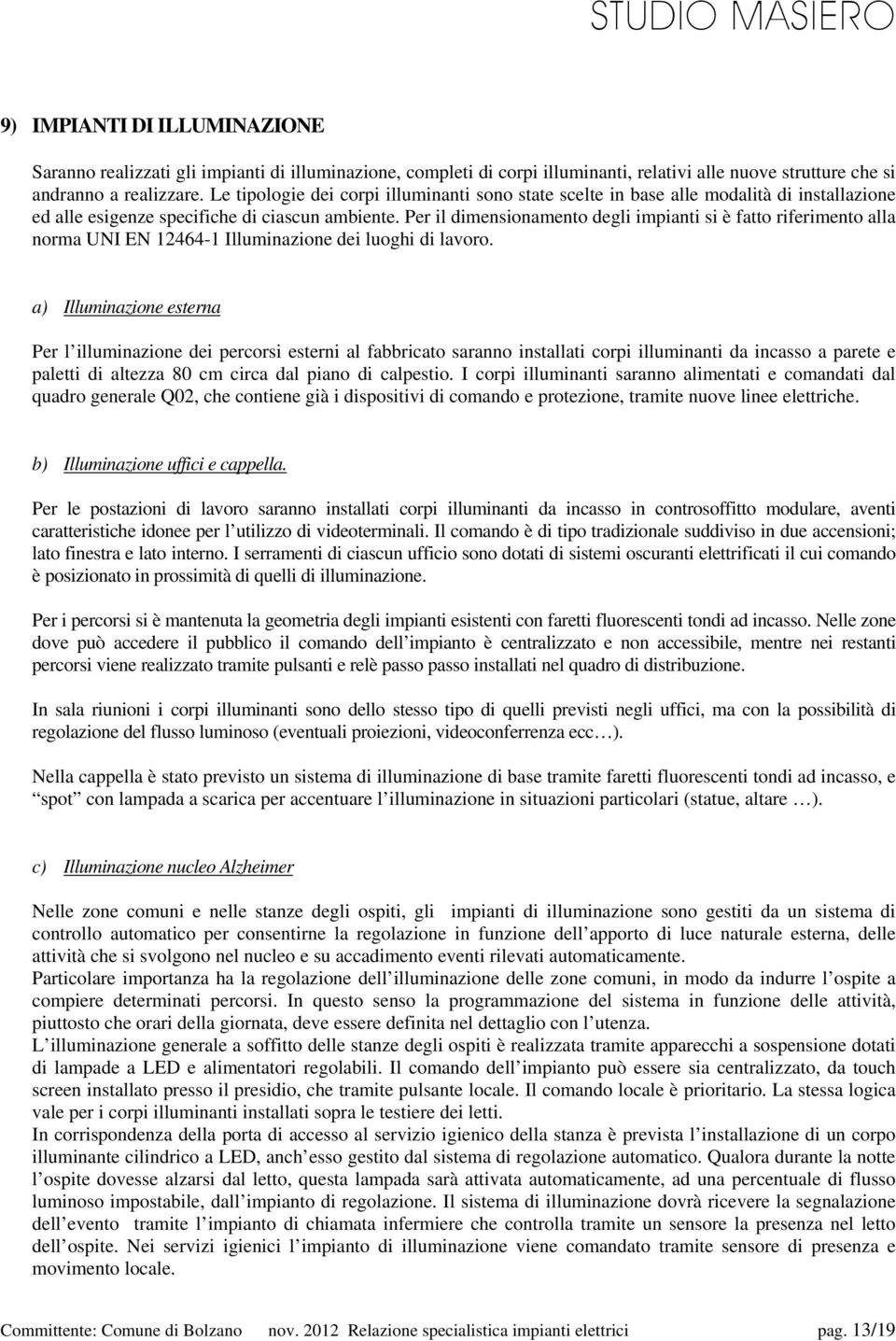 Per il dimensionamento degli impianti si è fatto riferimento alla norma UNI EN 12464-1 Illuminazione dei luoghi di lavoro.