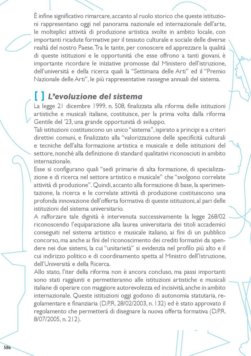 Tra le tante, per conoscere ed apprezzare la qualità di queste istituzioni e le opportunità che esse offrono a tanti giovani, è importante ricordare le iniziative promosse dal Ministero dell