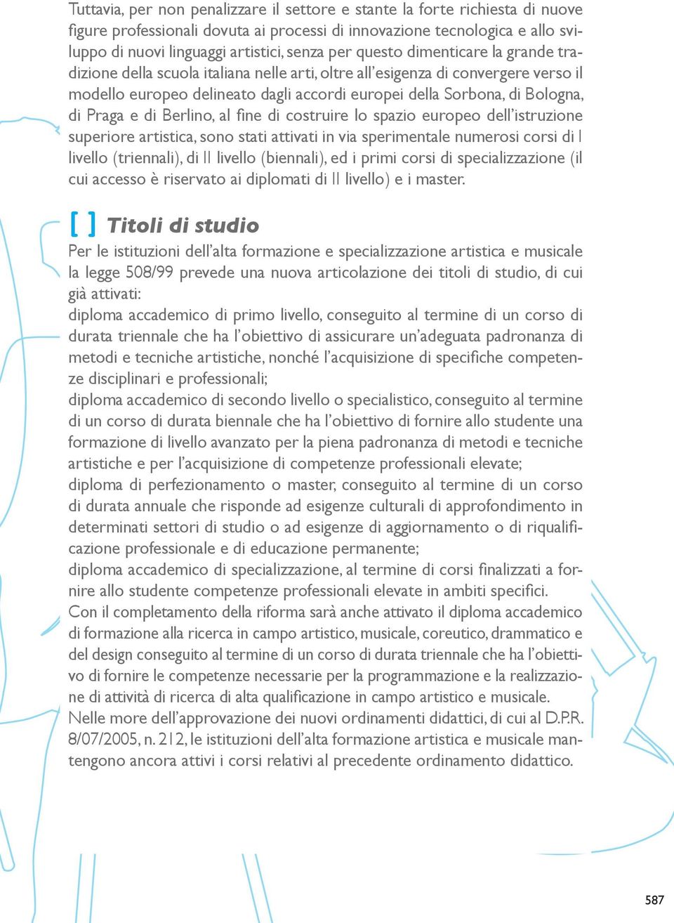 Praga e di Berlino, al fine di costruire lo spazio europeo dell istruzione superiore artistica, sono stati attivati in via sperimentale numerosi corsi di I livello (triennali), di II livello