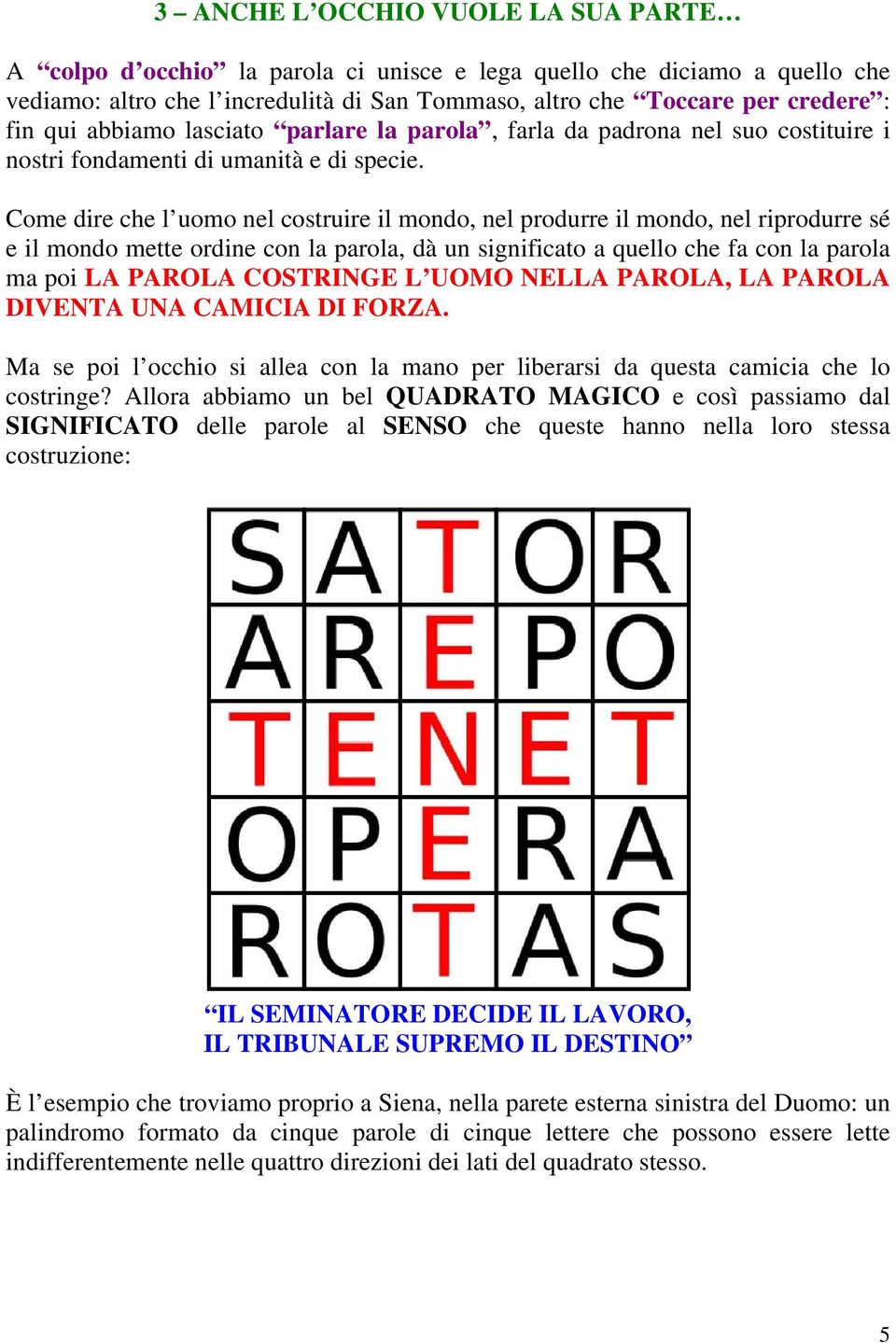 Come dire che l uomo nel costruire il mondo, nel produrre il mondo, nel riprodurre sé e il mondo mette ordine con la parola, dà un significato a quello che fa con la parola ma poi LA PAROLA COSTRINGE