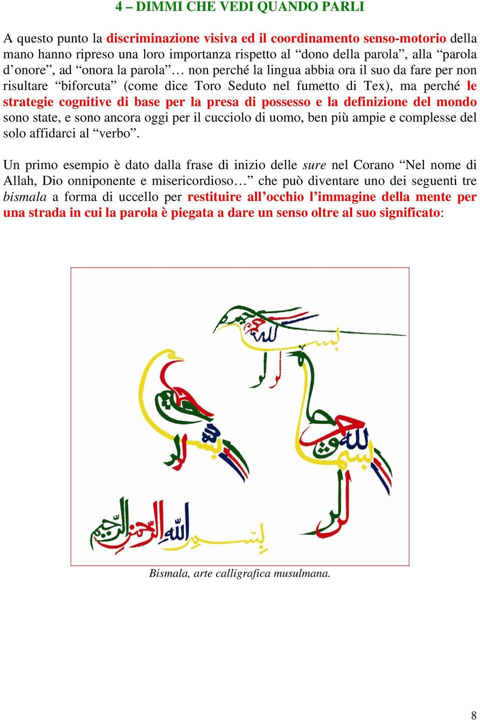 di possesso e la definizione del mondo sono state, e sono ancora oggi per il cucciolo di uomo, ben più ampie e complesse del solo affidarci al verbo.