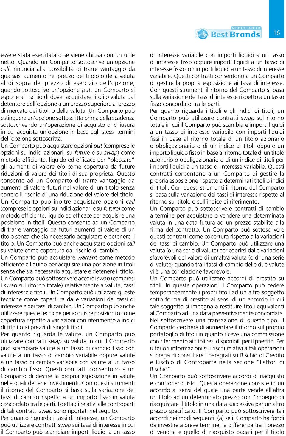 opzione; quando sottoscrive un opzione put, un Comparto si espone al rischio di dover acquistare titoli o valuta dal detentore dell opzione a un prezzo superiore al prezzo di mercato dei titoli o