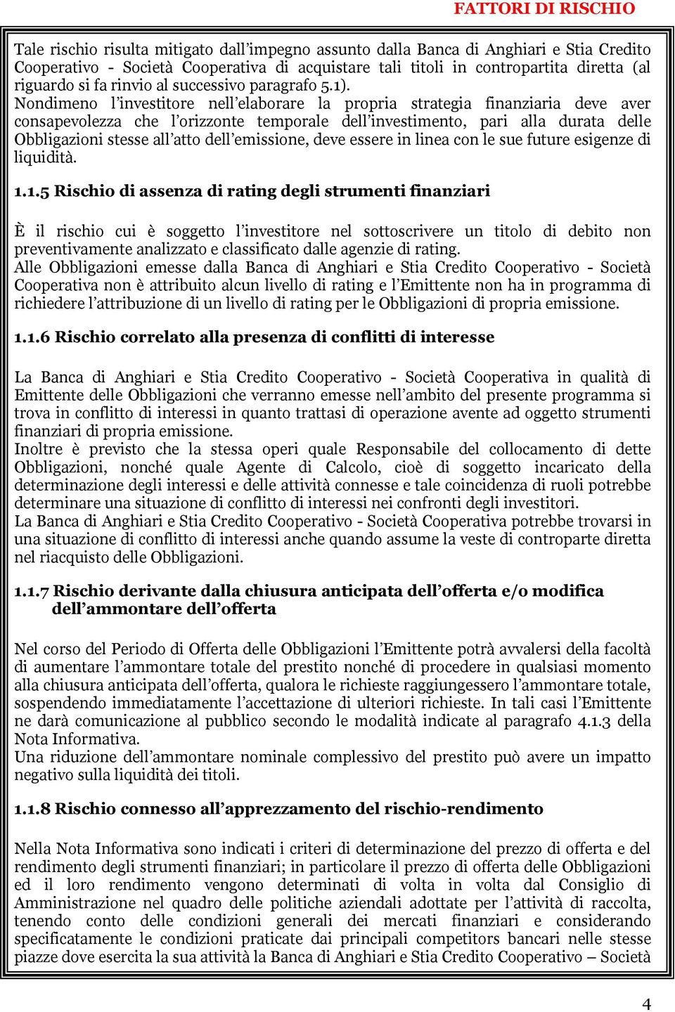 Nondimeno l investitore nell elaborare la propria strategia finanziaria deve aver consapevolezza che l orizzonte temporale dell investimento, pari alla durata delle Obbligazioni stesse all atto dell