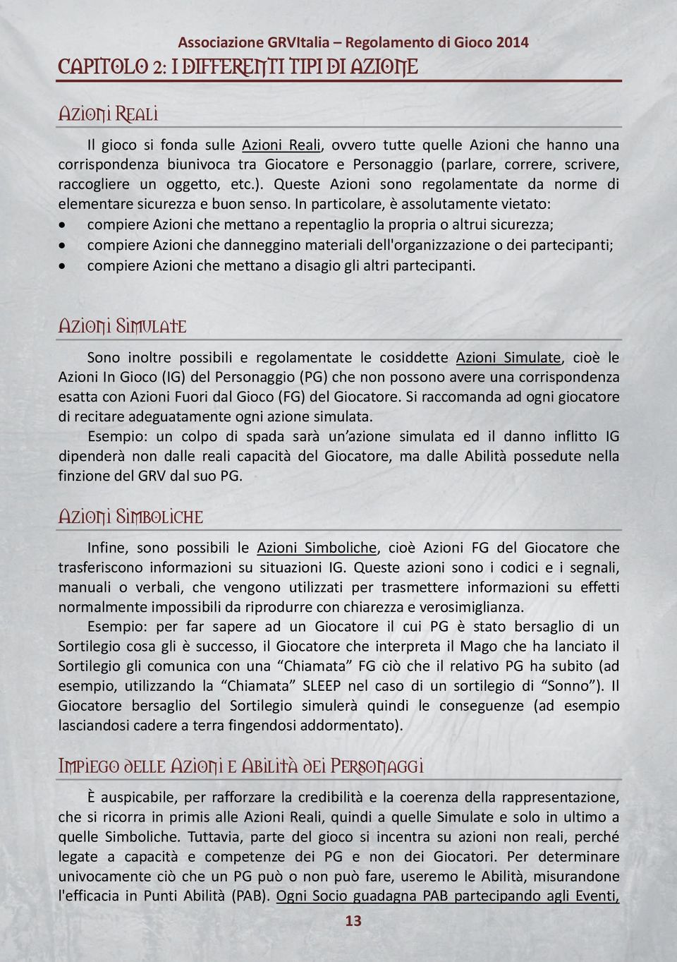 In particolare, è assolutamente vietato: compiere Azioni che mettano a repentaglio la propria o altrui sicurezza; compiere Azioni che danneggino materiali dell'organizzazione o dei partecipanti;