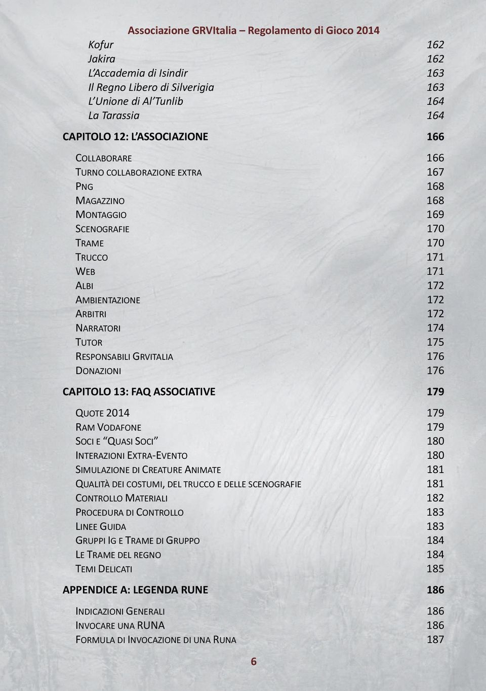 13: FAQ ASSOCIATIVE 179 QUOTE 2014 179 RAM VODAFONE 179 SOCI E QUASI SOCI 180 INTERAZIONI EXTRA EVENTO 180 SIMULAZIONE DI CREATURE ANIMATE 181 QUALITÀ DEI COSTUMI, DEL TRUCCO E DELLE SCENOGRAFIE 181