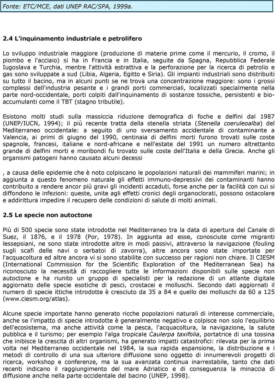 Spagna, Repubblica Federale Iugoslava e Turchia, mentre l'attività estrattiva e la perforazione per la ricerca di petrolio e gas sono sviluppate a sud (Libia, Algeria, Egitto e Siria).