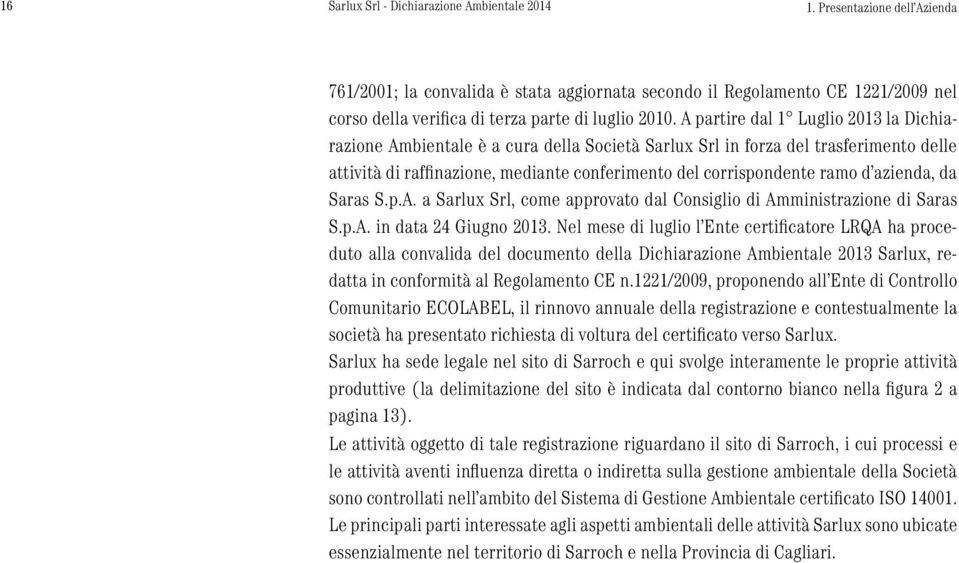 A partire dal 1 Luglio 2013 la Dichiarazione Ambientale è a cura della Società Sarlux Srl in forza del trasferimento delle attività di raffinazione, mediante conferimento del corrispondente ramo d