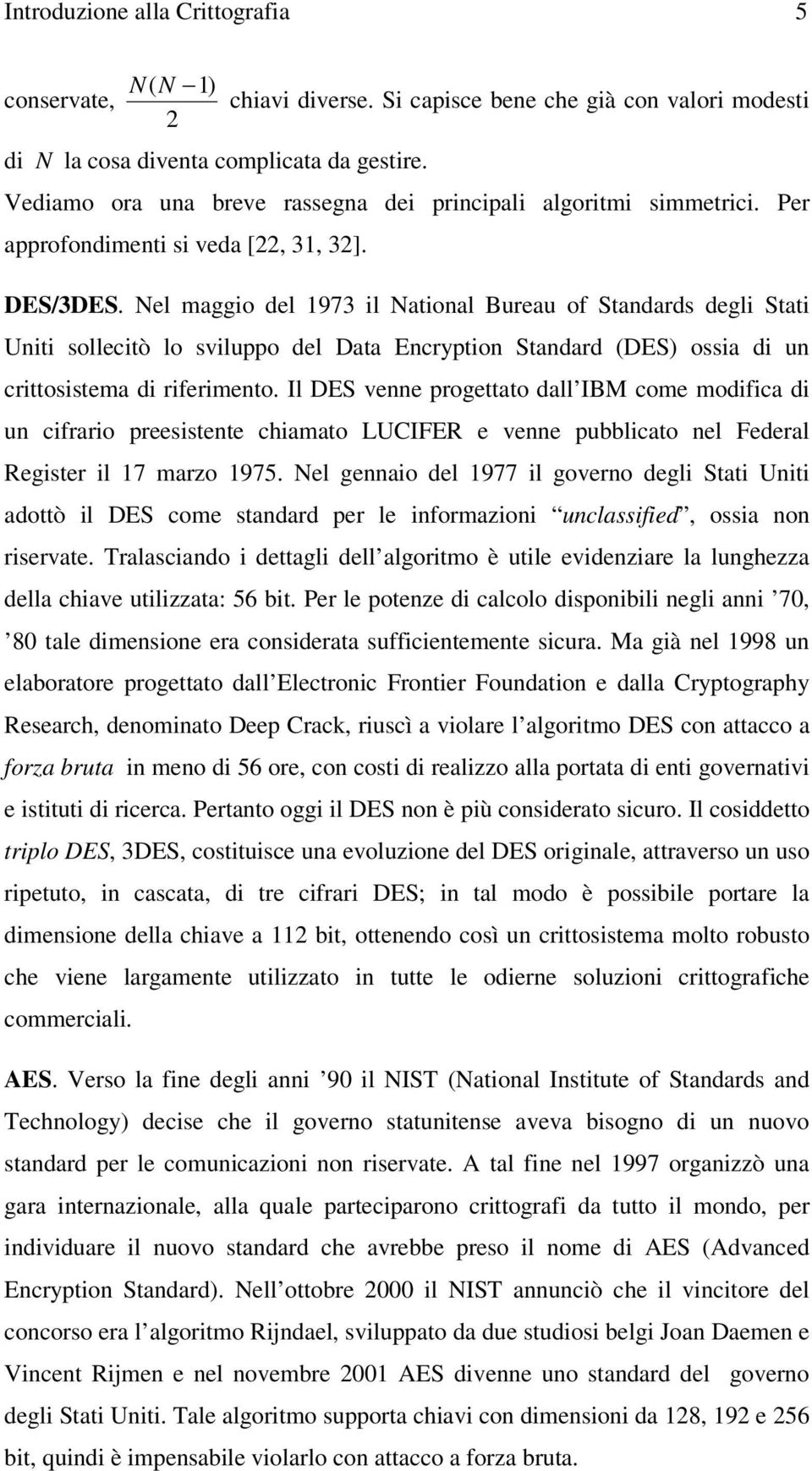 Nel maggio del 973 il National Bureau of Standards degli Stati Uniti sollecitò lo sviluppo del Data Encryption Standard (DES) ossia di un crittosistema di riferimento.