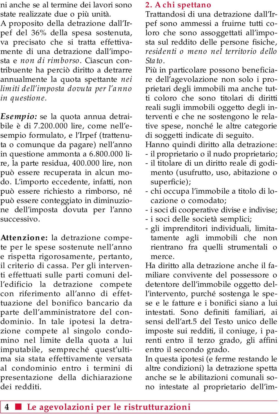 Ciascun contribuente ha perciò diritto a detrarre annualmente la quota spettante nei limiti dell imposta dovuta per l anno in questione. Esempio: se la quota annua detraibile è di 7.200.