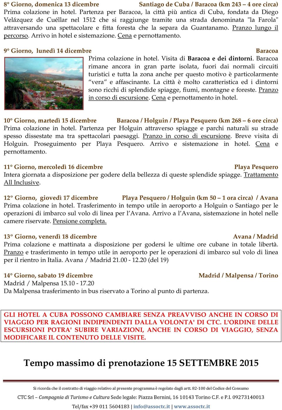 foresta che la separa da Guantanamo. Pranzo lungo il percorso. Arrivo in hotel e sistemazione. Cena e pernottamento. 9 Giorno, lunedì 14 dicembre Baracoa Prima colazione in hotel.