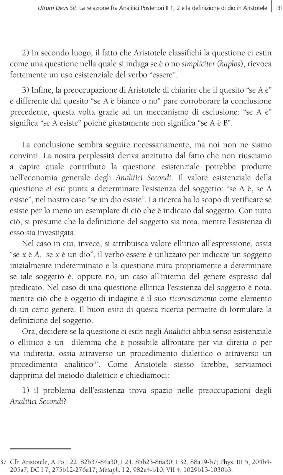 3) Infine, la preoccupazione di Aristotele di chiarire che il quesito se A è è differente dal quesito se A è bianco o no pare corroborare la conclusione precedente, questa volta grazie ad un