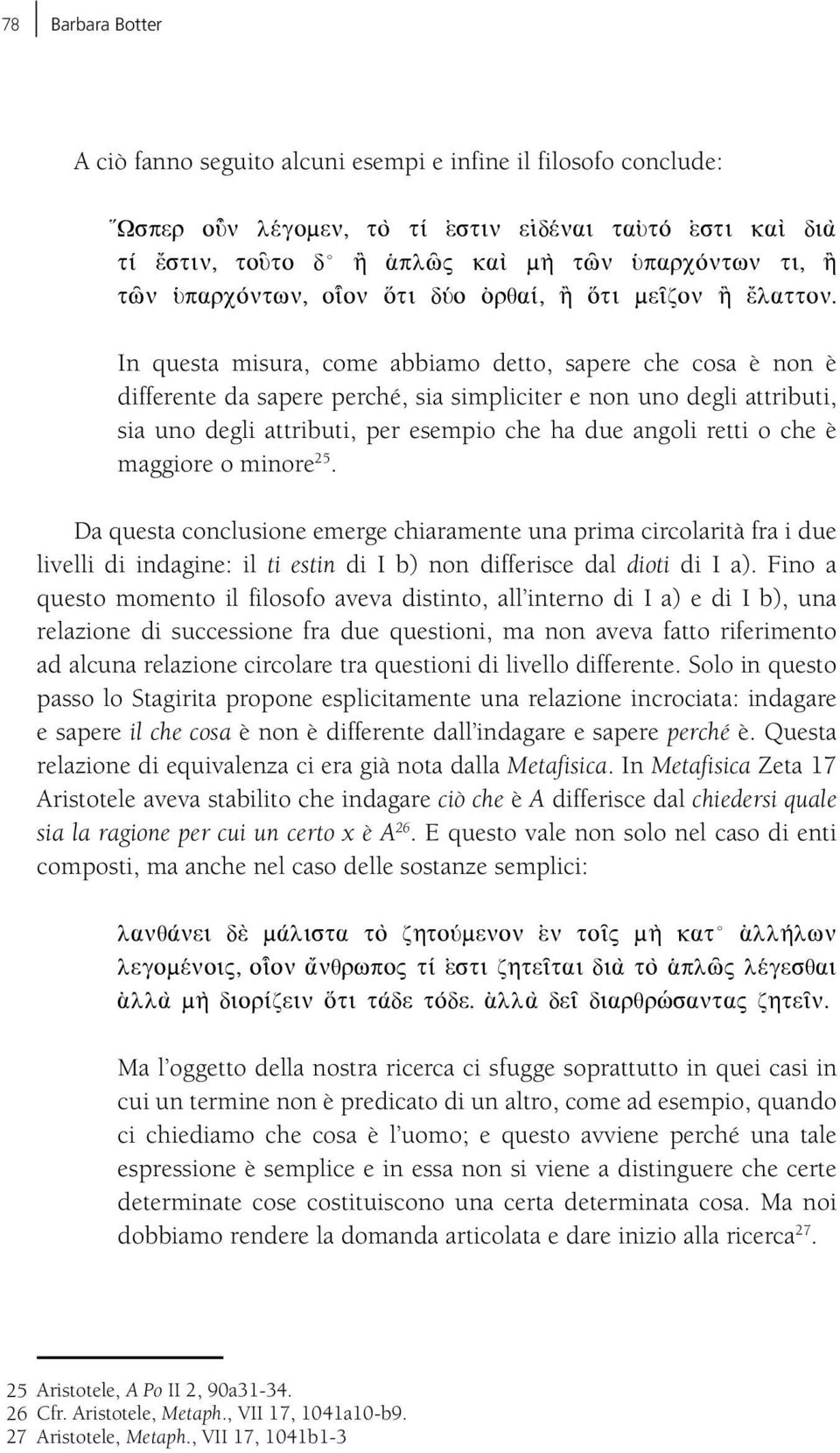 In questa misura, come abbiamo detto, sapere che cosa è non è differente da sapere perché, sia simpliciter e non uno degli attributi, sia uno degli attributi, per esempio che ha due angoli retti o