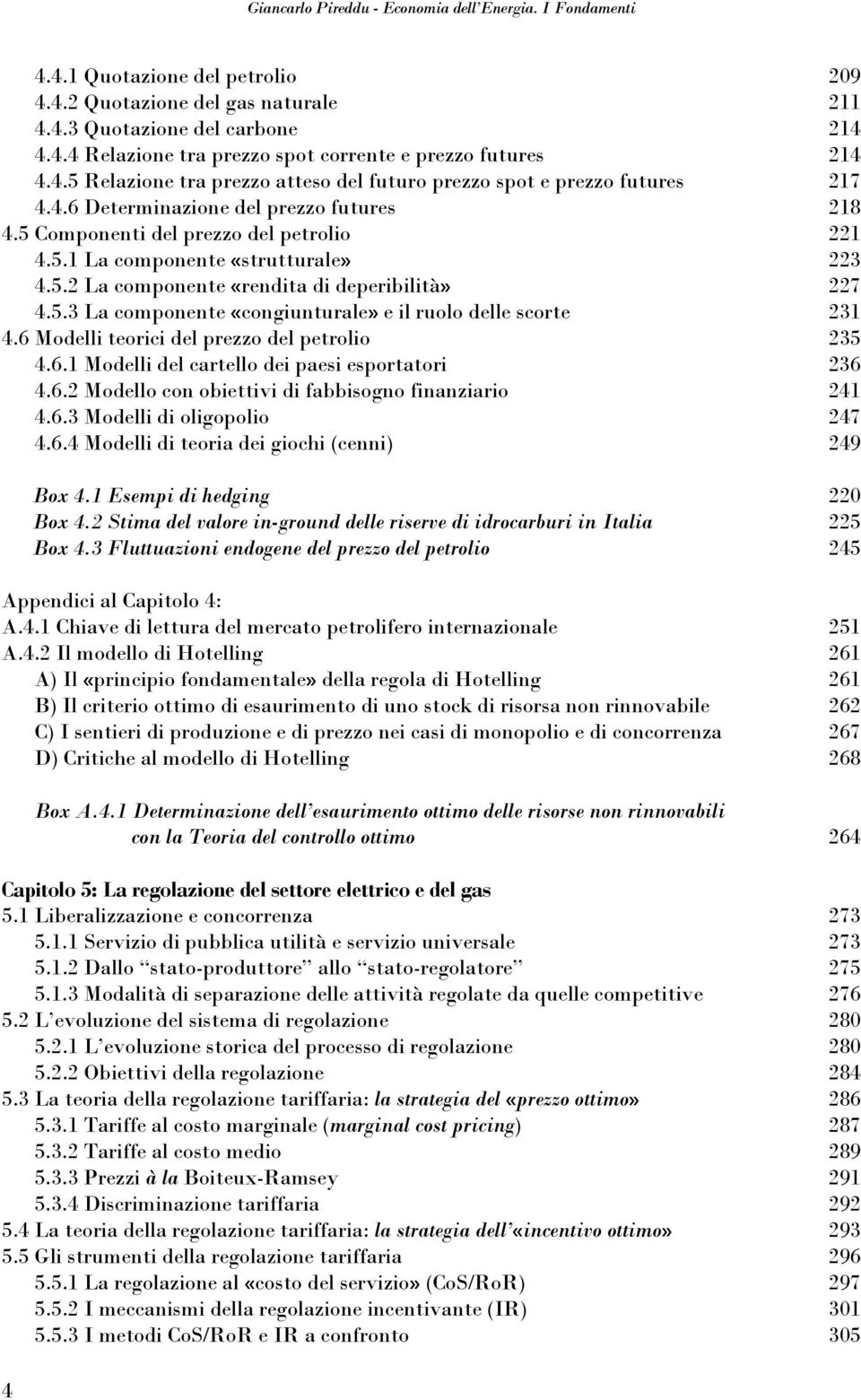 5.2 La componente «rendita di deperibilità» 227 4.5.3 La componente «congiunturale» e il ruolo delle scorte 231 4.6 Modelli teorici del prezzo del petrolio 235 4.6.1 Modelli del cartello dei paesi esportatori 236 4.