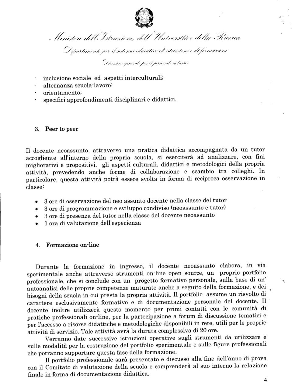 Peer to peer Il docente neoassunto, attraverso una pratica didattica accompagnata da un tutor accogliente all'interno della propria scuola, si eserciterà ad analizzare, con fini migliorativi e