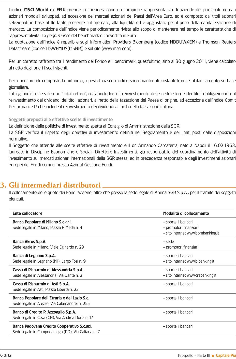 La composizione dell indice viene periodicamente rivista allo scopo di mantenere nel tempo le caratteristiche di rappresentatività. La performance del benchmark è convertita in Euro.