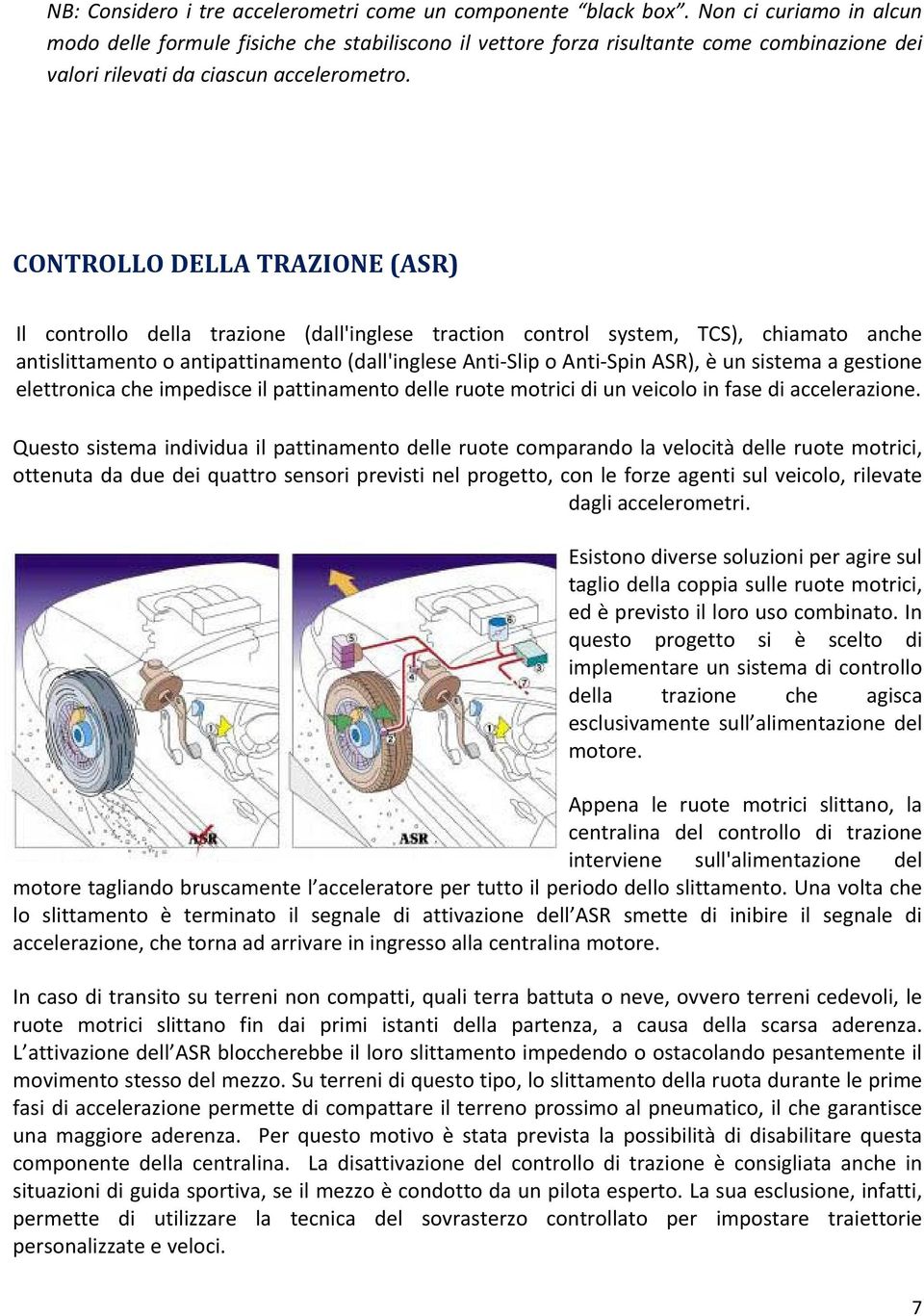 CONTROLLO DELLA TRAZIONE (ASR) Il controllo della trazione (dall'inglese traction control system, TCS), chiamato anche antislittamento o antipattinamento (dall'inglese Anti Slip o Anti Spin ASR), è