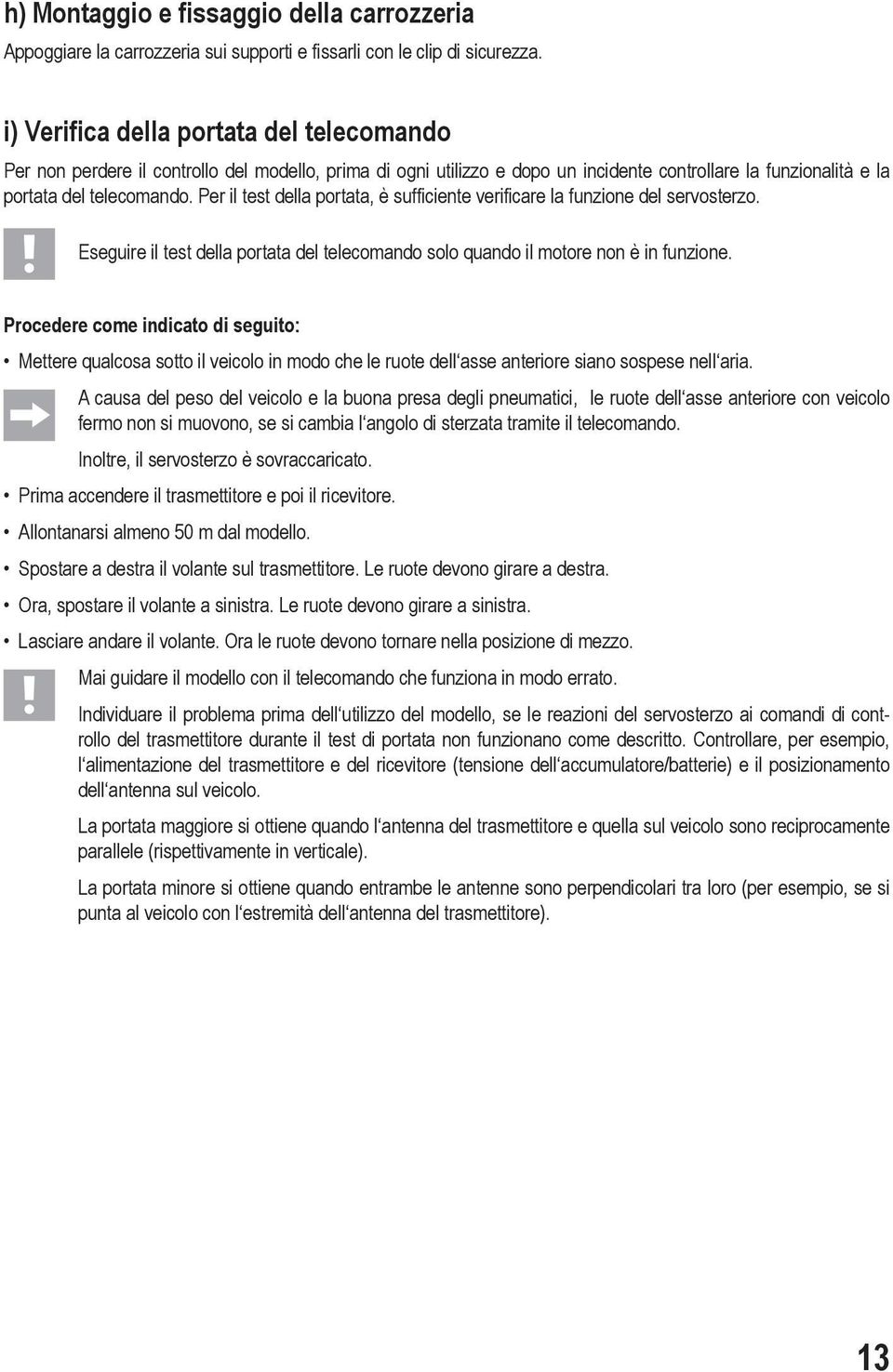 Per il test della portata, è sufficiente verificare la funzione del servosterzo. Eseguire il test della portata del telecomando solo quando il motore non è in funzione.