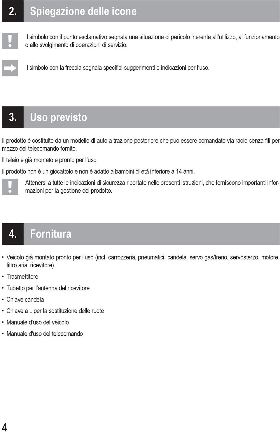 Uso previsto Il prodotto è costituito da un modello di auto a trazione posteriore che può essere comandato via radio senza fili per mezzo del telecomando fornito.