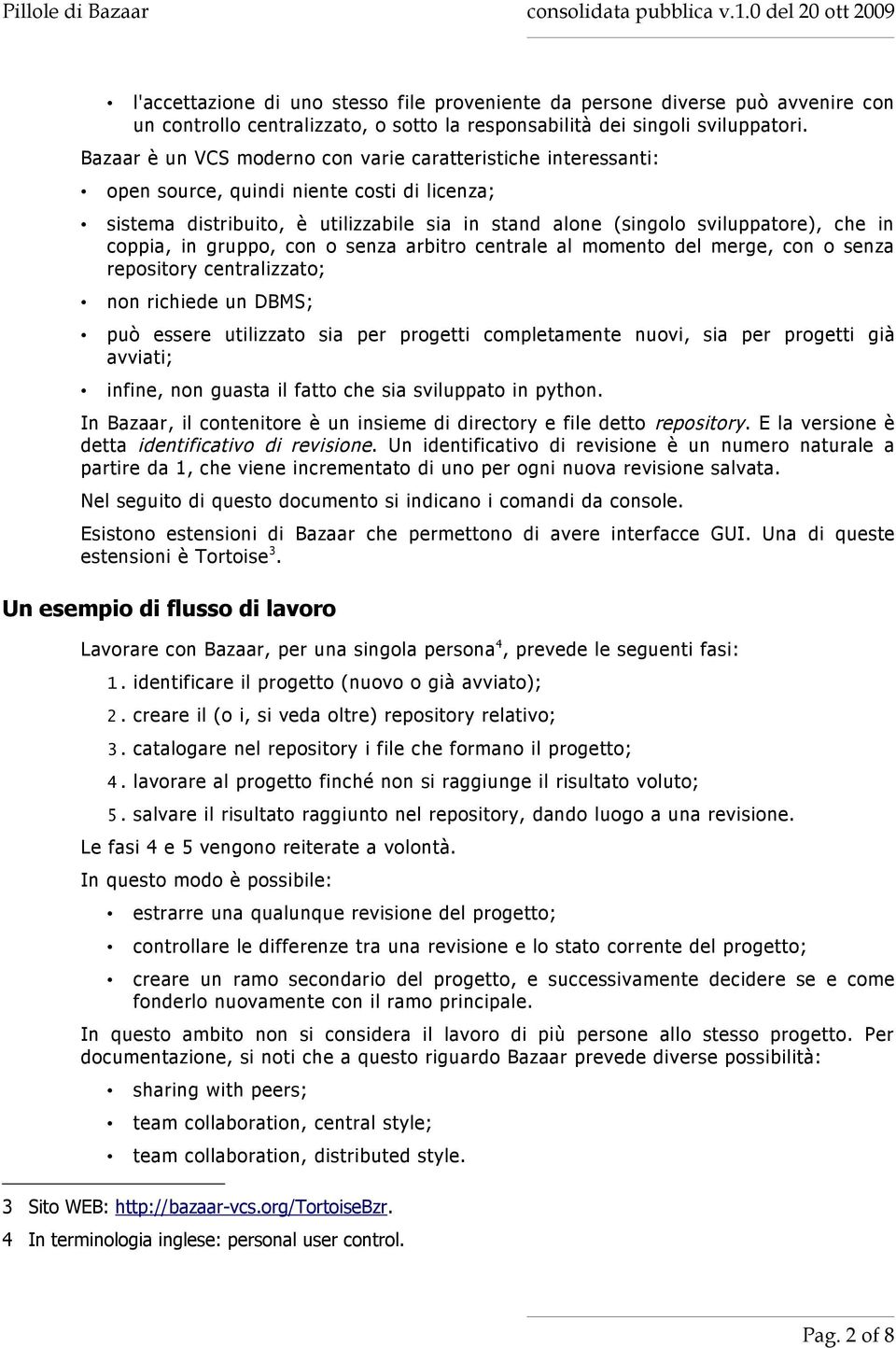 coppia, in gruppo, con o senza arbitro centrale al momento del merge, con o senza repository centralizzato; non richiede un DBMS; può essere utilizzato sia per progetti completamente nuovi, sia per