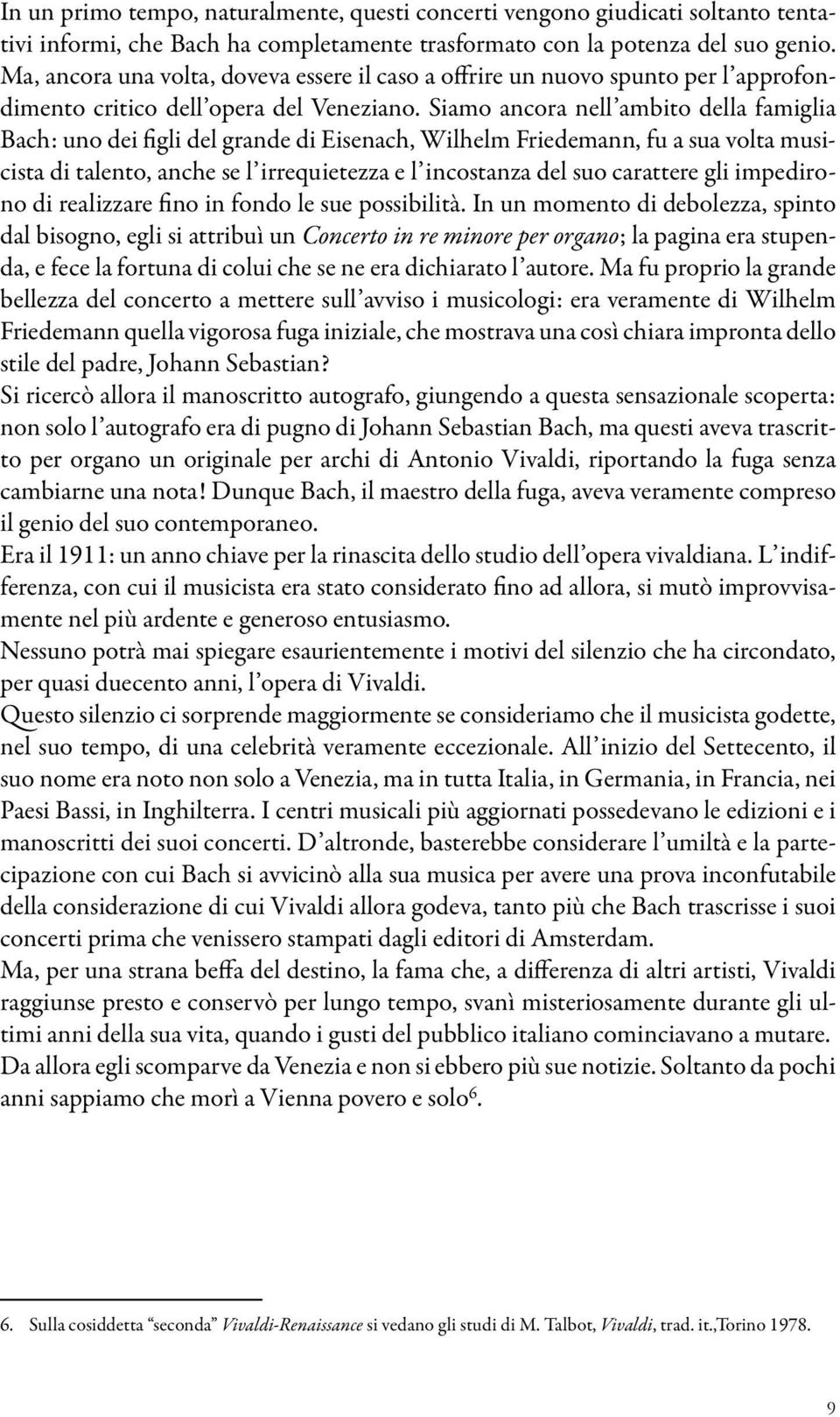 Siamo ancora nell ambito della famiglia Bach: uno dei figli del grande di Eisenach, Wilhelm Friedemann, fu a sua volta musicista di talento, anche se l irrequietezza e l incostanza del suo carattere