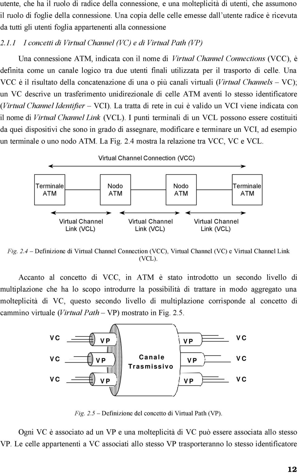 1 I concetti di Virtual Channel (VC) e di Virtual Path (VP) Una connessione ATM, indicata con il nome di Virtual Channel Connections (VCC), è definita come un canale logico tra due utenti finali