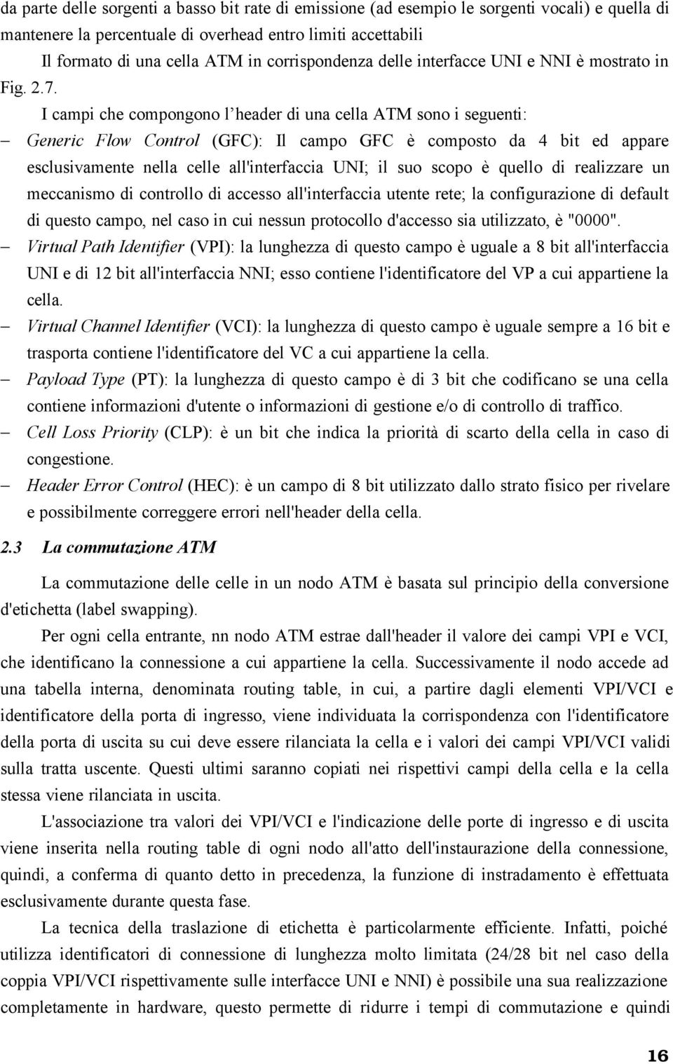 I campi che compongono l header di una cella ATM sono i seguenti: Generic Flow Control (GFC): Il campo GFC è composto da 4 bit ed appare esclusivamente nella celle all'interfaccia UNI; il suo scopo è