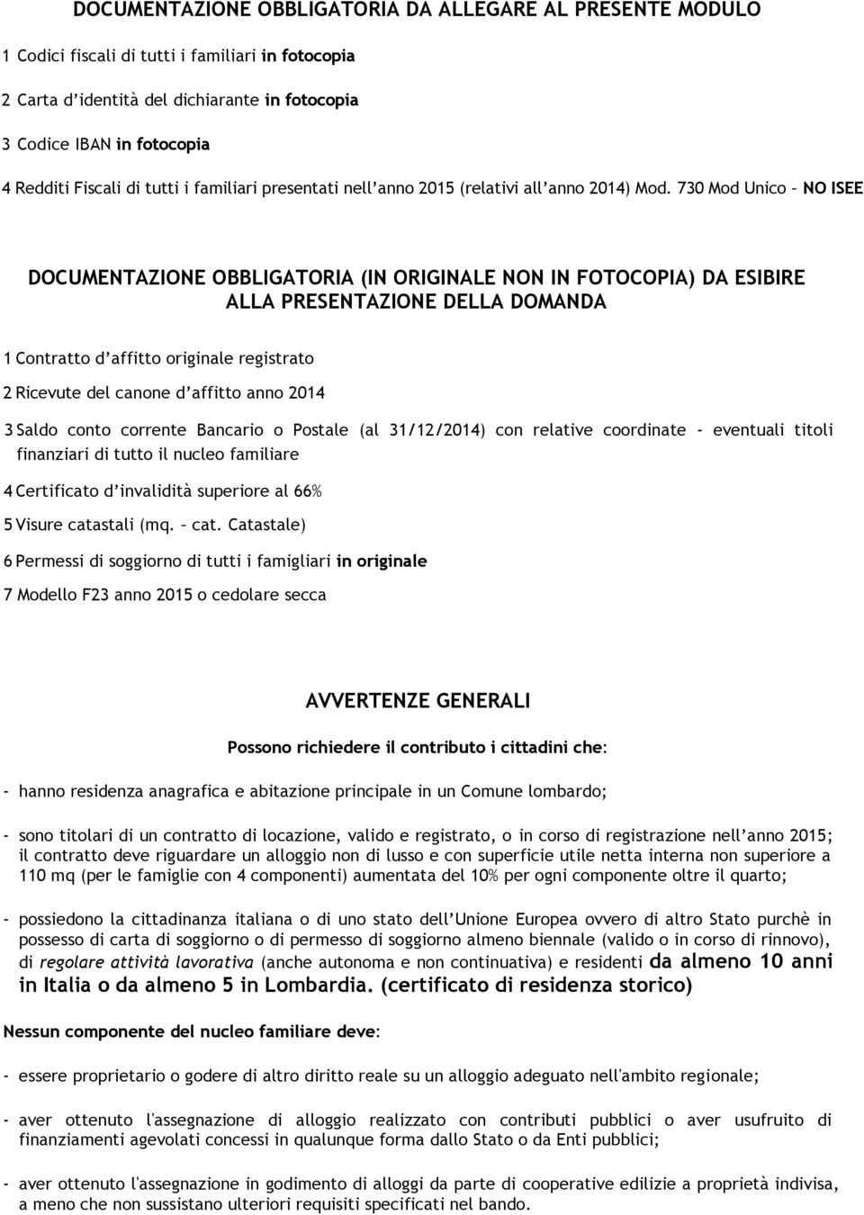 730 Mod Unico NO ISEE DOCUMENTAZIONE OBBLIGATORIA (IN ORIGINALE NON IN FOTOCOPIA) DA ESIBIRE ALLA PRESENTAZIONE DELLA DOMANDA 1 Contratto d affitto originale registrato 2 Ricevute del canone d