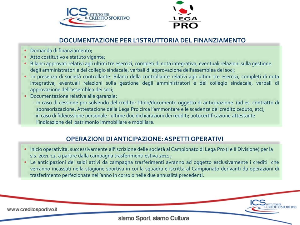 relativi agli ultimi tre esercizi, completi di nota integrativa, eventuali relazioni sulla gestione degli amministratori e del collegio sindacale, verbali di approvazione dell assemblea dei soci;