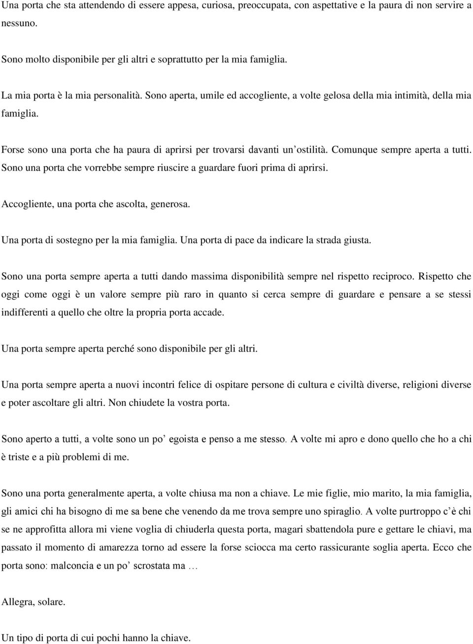 Forse sono una porta che ha paura di aprirsi per trovarsi davanti un ostilità. Comunque sempre aperta a tutti. Sono una porta che vorrebbe sempre riuscire a guardare fuori prima di aprirsi.