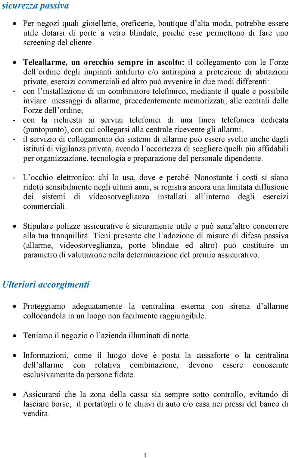 avvenire in due modi differenti: - con l installazione di un combinatore telefonico, mediante il quale è possibile inviare messaggi di allarme, precedentemente memorizzati, alle centrali delle Forze