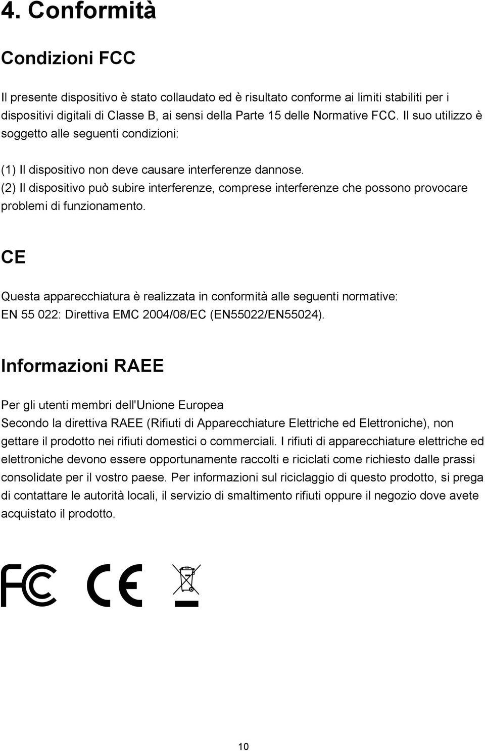 (2) Il dispositivo può subire interferenze, comprese interferenze che possono provocare problemi di funzionamento.