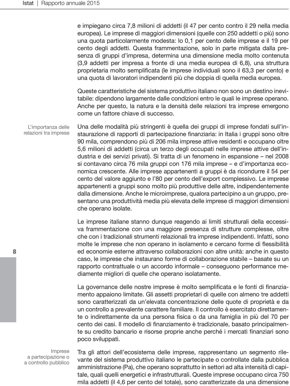 Questa frammentazione, solo in parte mitigata dalla presenza di gruppi d impresa, determina una dimensione media molto contenuta (3,9 addetti per impresa a fronte di una media europea di 6,8), una