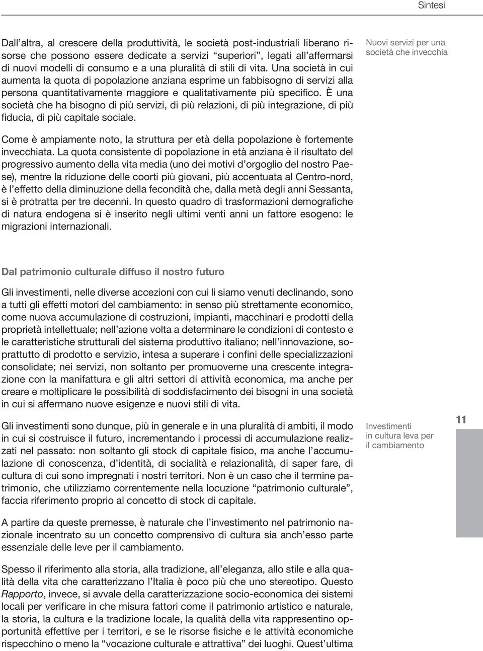 È una società che ha bisogno di più servizi, di più relazioni, di più integrazione, di più fiducia, di più capitale sociale.