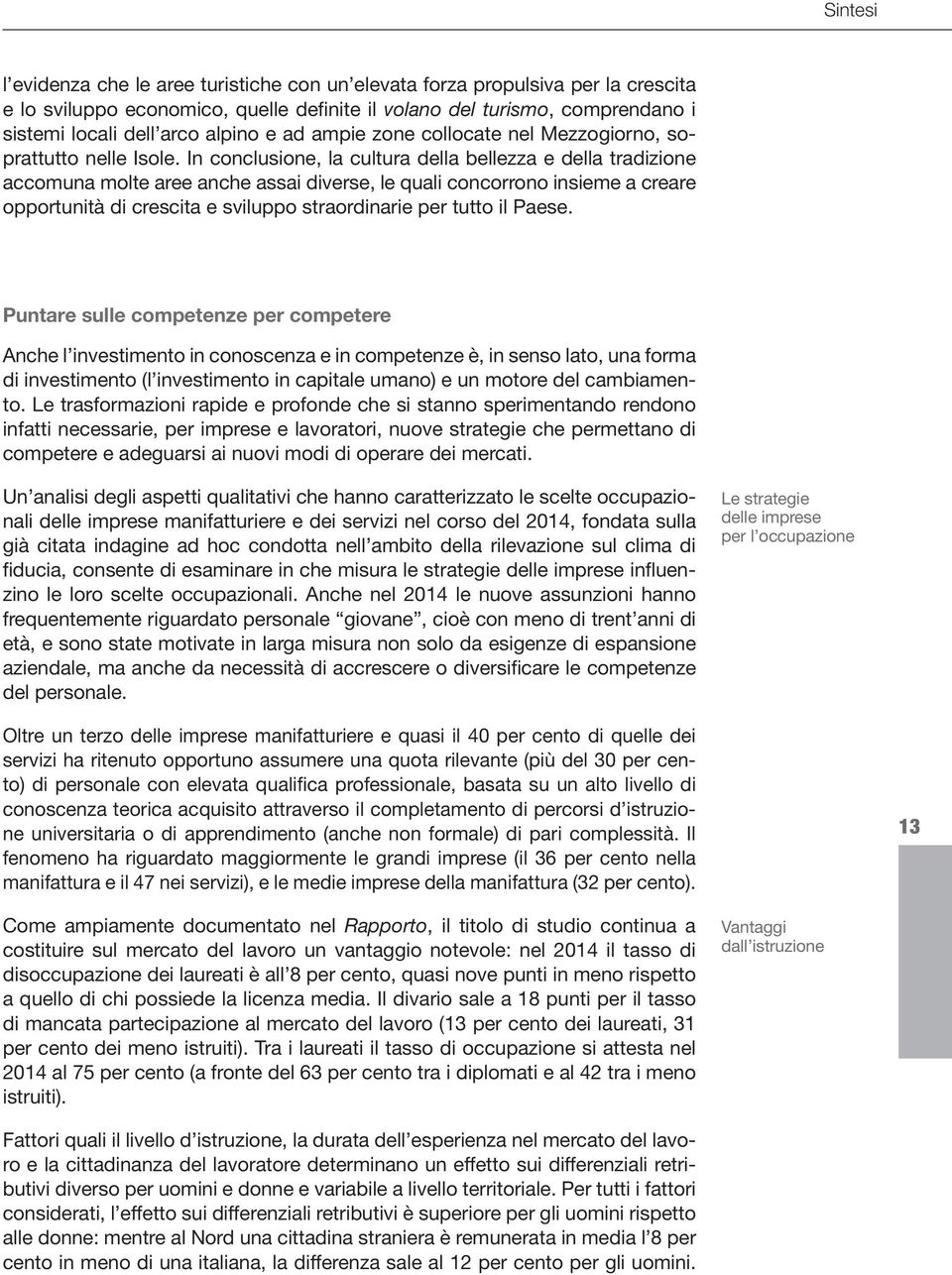 In conclusione, la cultura della bellezza e della tradizione accomuna molte aree anche assai diverse, le quali concorrono insieme a creare opportunità di crescita e sviluppo straordinarie per tutto