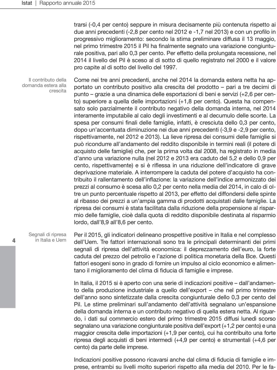 Per effetto della prolungata recessione, nel 2014 il livello del Pil è sceso al di sotto di quello registrato nel 2000 e il valore pro capite al di sotto del livello del 1997.