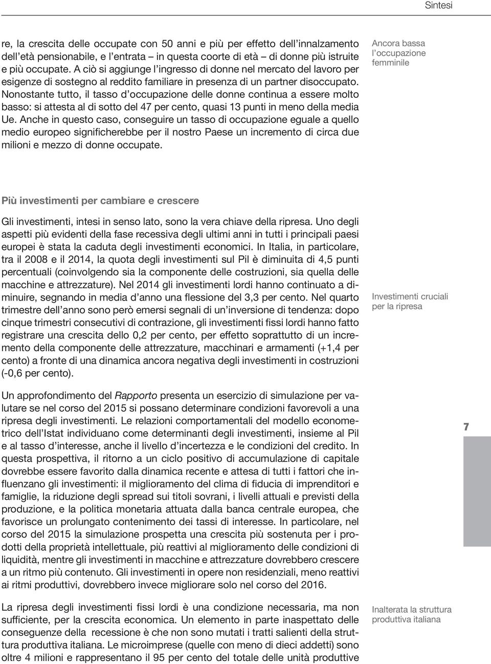 Nonostante tutto, il tasso d occupazione delle donne continua a essere molto basso: si attesta al di sotto del 47 per cento, quasi 13 punti in meno della media Ue.