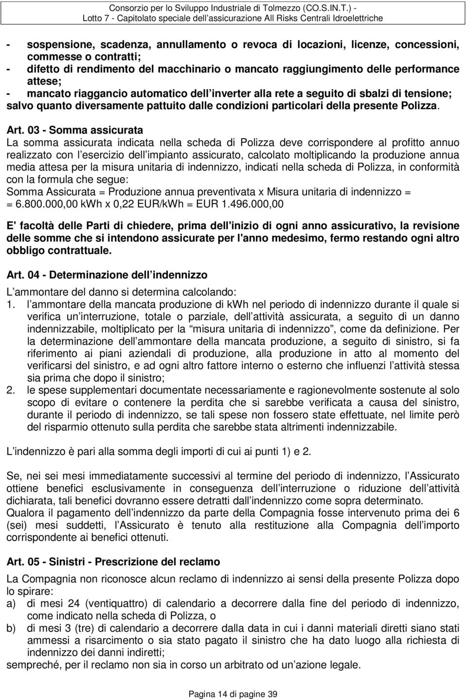 03 - Somma assicurata La somma assicurata indicata nella scheda di Polizza deve corrispondere al profitto annuo realizzato con l esercizio dell impianto assicurato, calcolato moltiplicando la