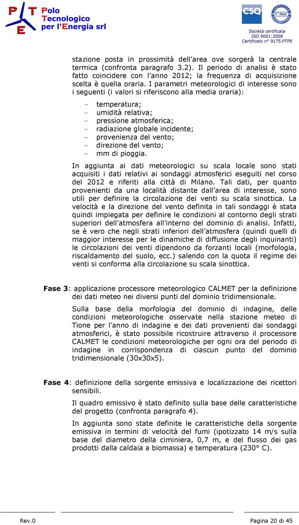 I parametri meteorologici di interesse sono i seguenti (i valori si riferiscono alla media oraria): - temperatura; - umidità relativa; - pressione atmosferica; - radiazione globale incidente; -