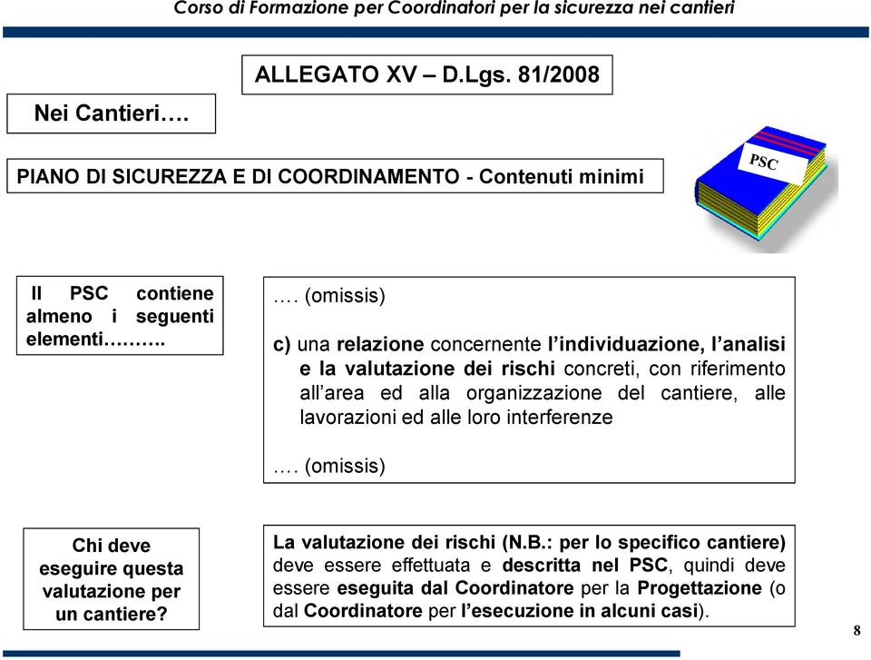 cantiere, alle lavorazioni ed alle loro interferenze. (omissis) Chi deve eseguire questa valutazione per un cantiere? La valutazione dei rischi (N.B.