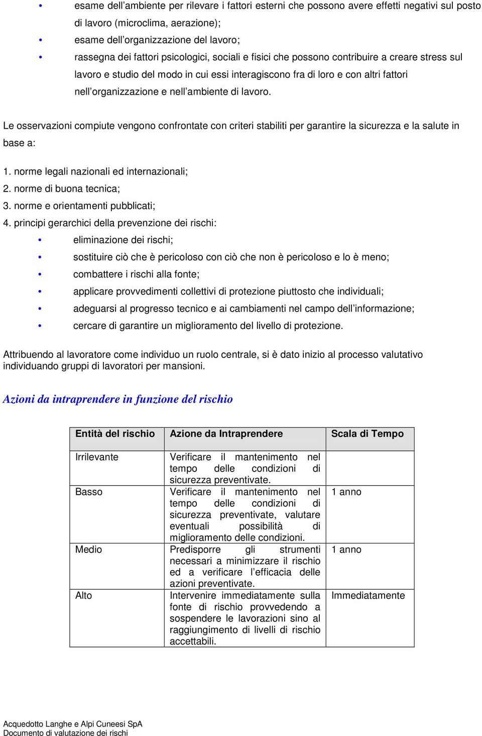 lavoro. Le osservazioni compiute vengono confrontate con criteri stabiliti per garantire la sicurezza e la salute in base a: 1. norme legali nazionali ed internazionali; 2. norme di buona tecnica; 3.