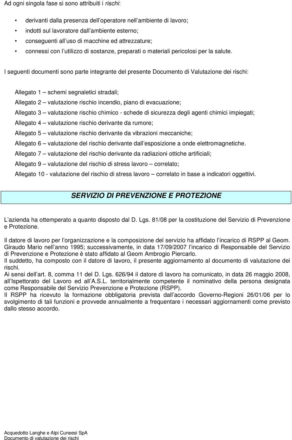 I seguenti documenti sono parte integrante del presente Documento di Valutazione dei rischi: Allegato 1 schemi segnaletici stradali; Allegato 2 valutazione rischio incendio, piano di evacuazione;