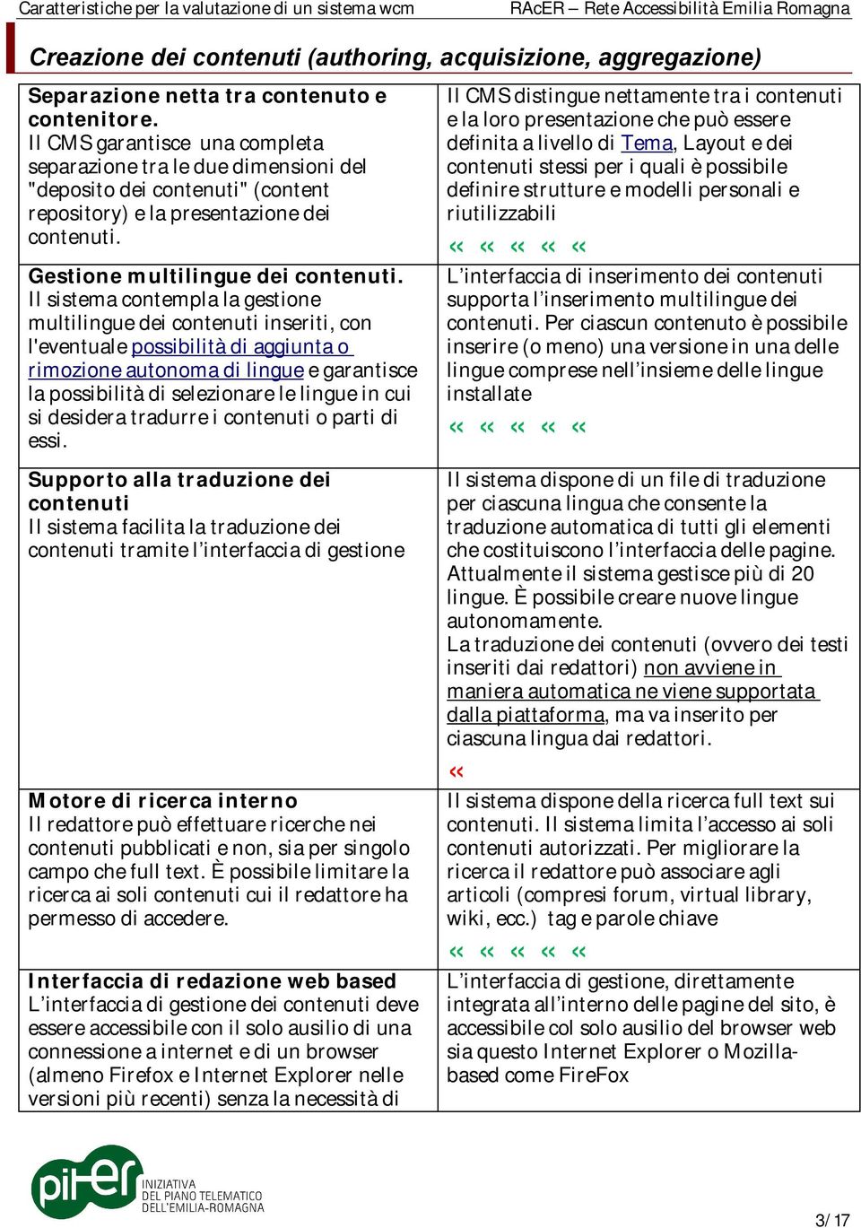 Il sistema contempla la gestione multilingue dei contenuti inseriti, con l'eventuale possibilità di aggiunta o rimozione autonoma di lingue e garantisce la possibilità di selezionare le lingue in cui