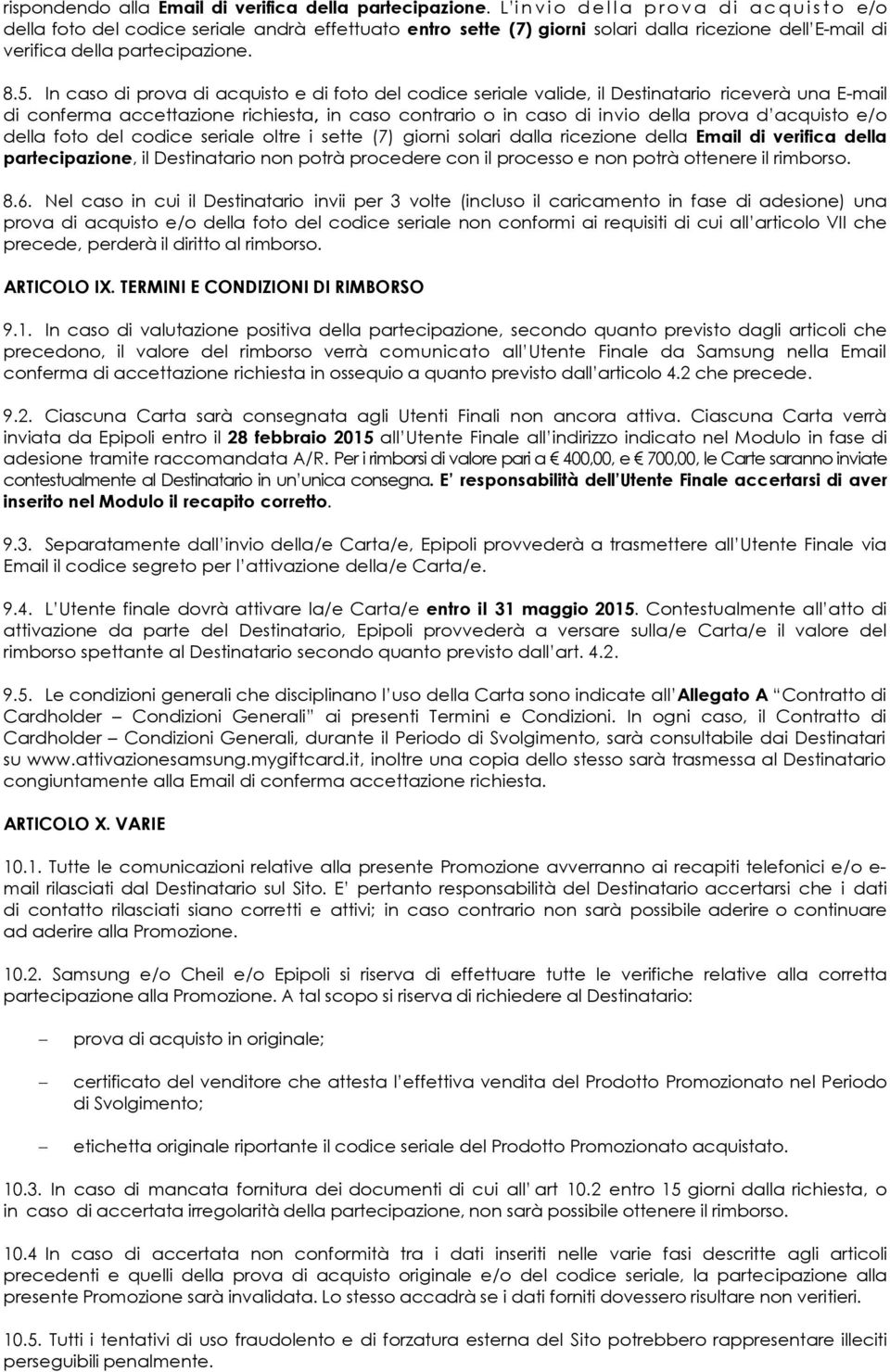 In caso di prova di acquisto e di foto del codice seriale valide, il Destinatario riceverà una E-mail di conferma accettazione richiesta, in caso contrario o in caso di invio della prova d acquisto