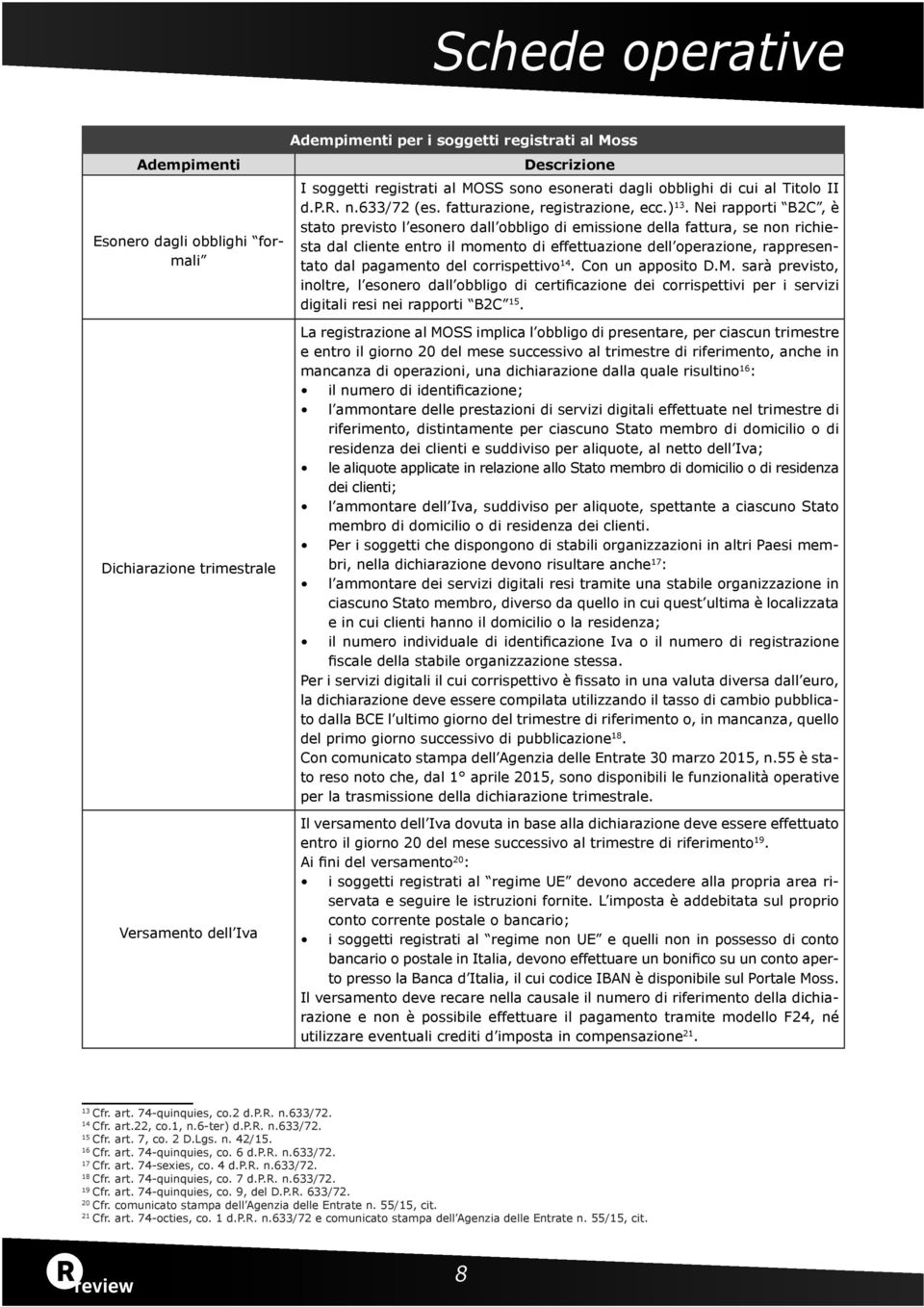 Nei rapporti B2C, è stato previsto l esonero dall obbligo di emissione della fattura, se non richiesta dal cliente entro il momento di effettuazione dell operazione, rappresentato dal pagamento del