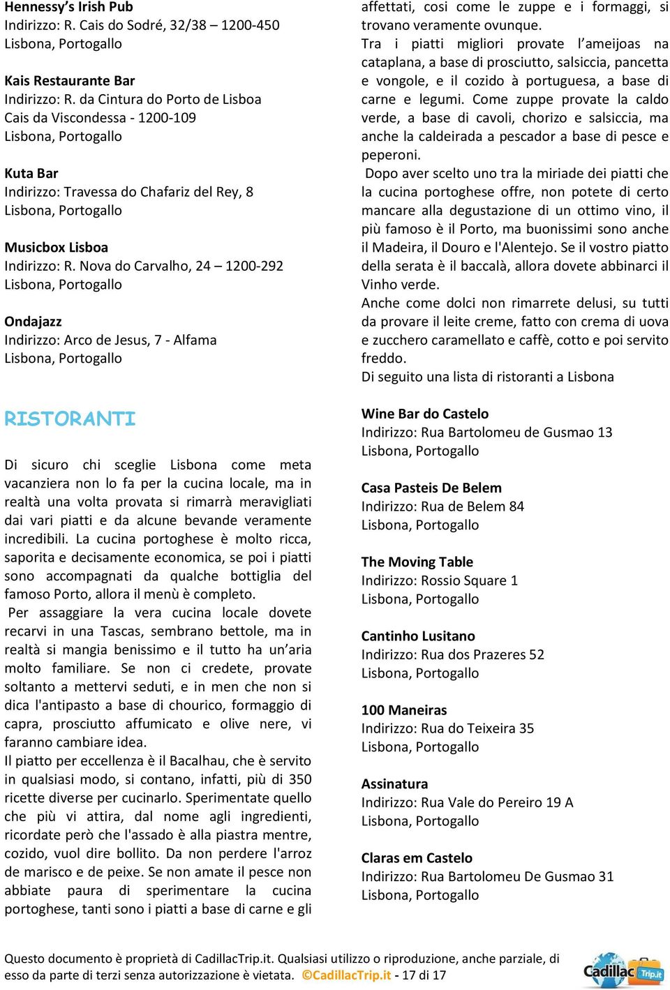 Nova do Carvalho, 24 1200-292 Ondajazz Indirizzo: Arco de Jesus, 7 - Alfama RISTORANTI Di sicuro chi sceglie Lisbona come meta vacanziera non lo fa per la cucina locale, ma in realtà una volta