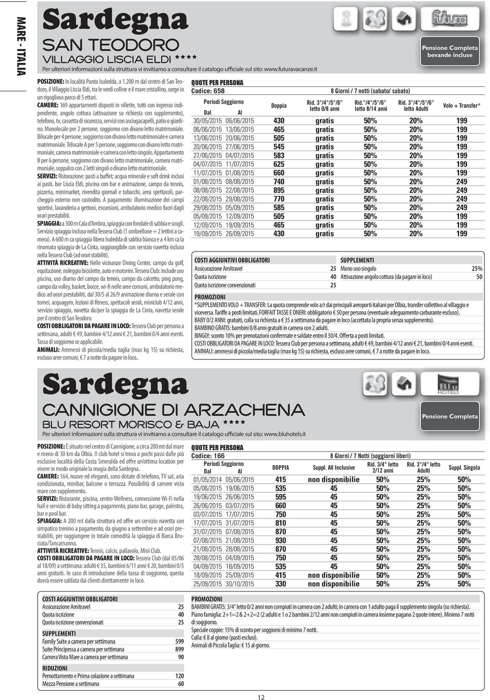 CAMERE: 169 appartamenti disposti in villette, tutti con ingresso indipendente, angolo cottura (attivazione su richiesta con supplemento), telefono, tv, cassetta di sicurezza, servizi con