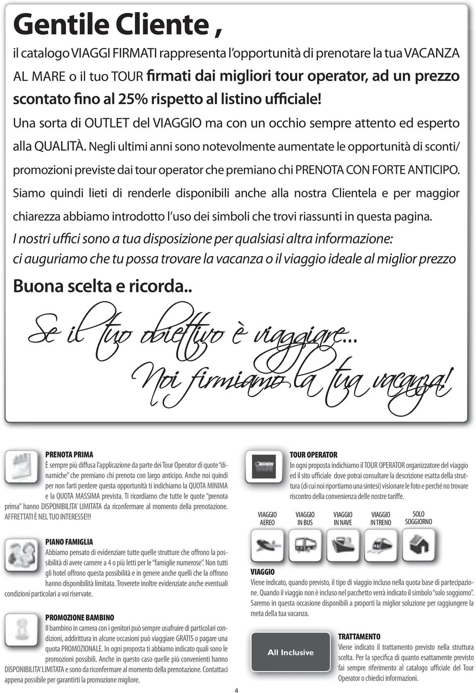 Negli ultimi anni sono notevolmente aumentate le opportunità di sconti/ promozioni previste dai tour operator che premiano chi PRENOTA CON FORTE ANTICIPO.