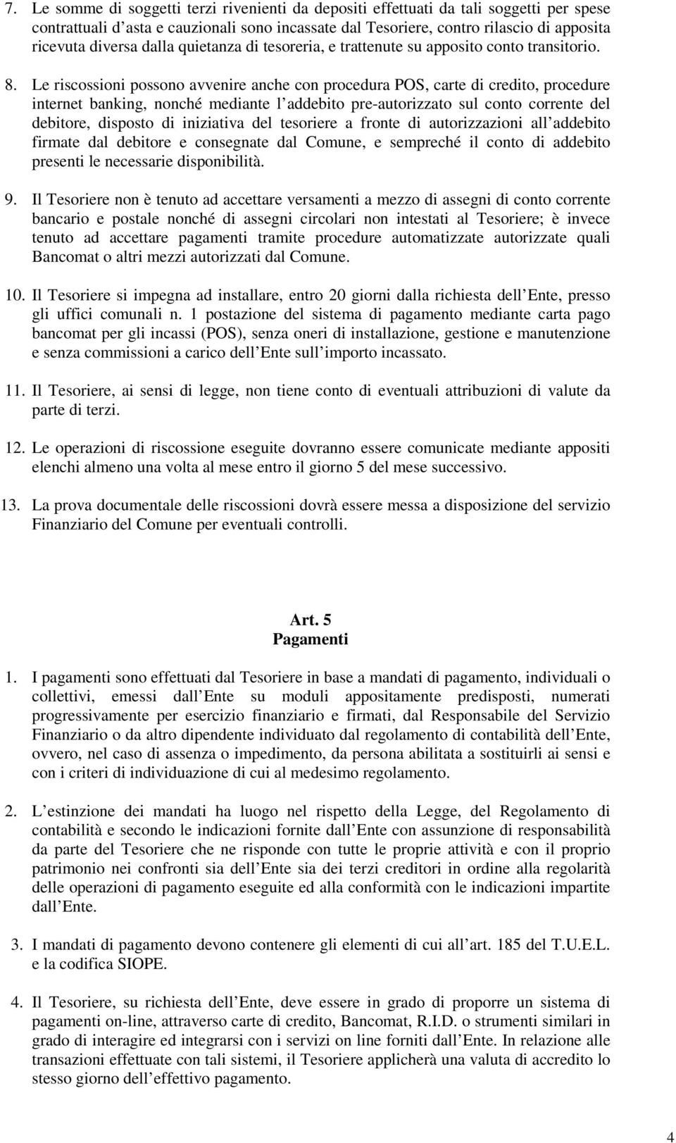 Le riscossioni possono avvenire anche con procedura POS, carte di credito, procedure internet banking, nonché mediante l addebito pre-autorizzato sul conto corrente del debitore, disposto di