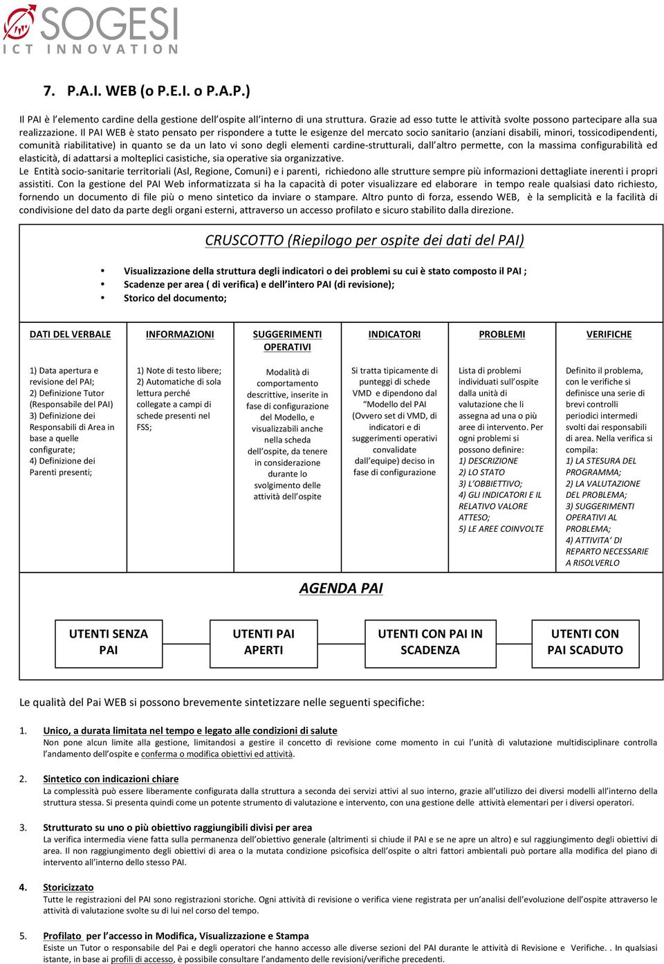 Il PAI WEB è stato pensato per rispondere a tutte le esigenze del mercato socio sanitario (anziani disabili, minori, tossicodipendenti, comunità riabilitative) in quanto se da un lato vi sono degli