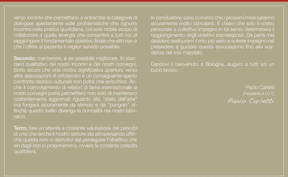 Secondo: mantenere, e se possibile migliorare, lo standard qualitativo dei nostri incontri e dei nostri convegni.